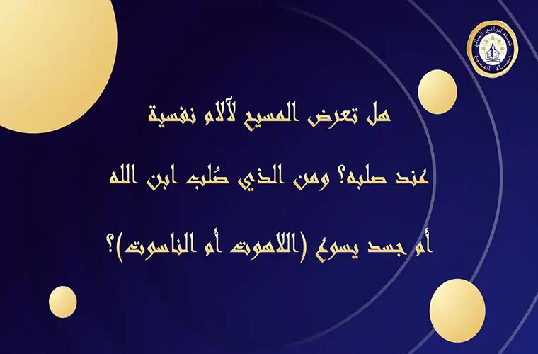 هل تعرض المسيح لآلام نفسية عند صلبه؟ ومن الذي صُلب ابن الله أم جسد يسوع (اللاهوت أم الناسوت)؟