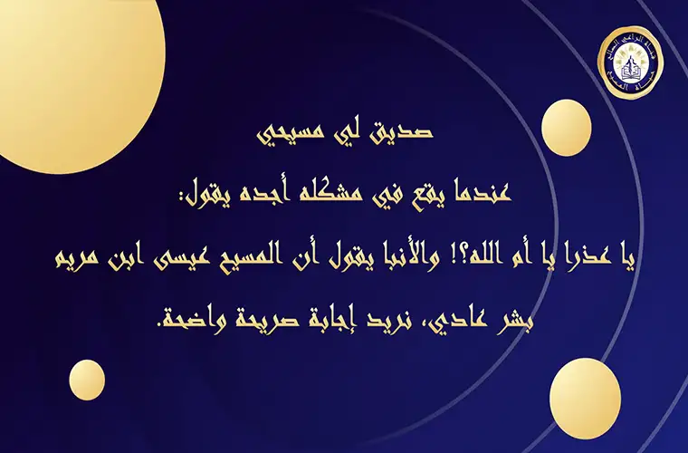 صديق لي مسيحي عندما يقع في مشكله أجده يقول: يا عذرا يا أم الله؟! والأنبا يقول أن المسيح عيسى ابن مريم بشر عادي، نريد إجابة صريحة واضحة.