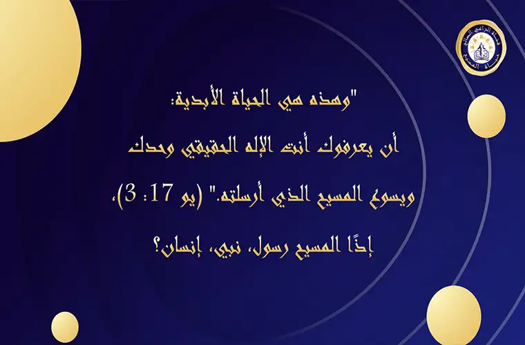 "أن يعرفوك أنت الإله الحقيقي وحدك ويسوع المسيح الذي أرسلته" (يو 17: 3) إذًا المسيح رسول، نبي، إنسان؟