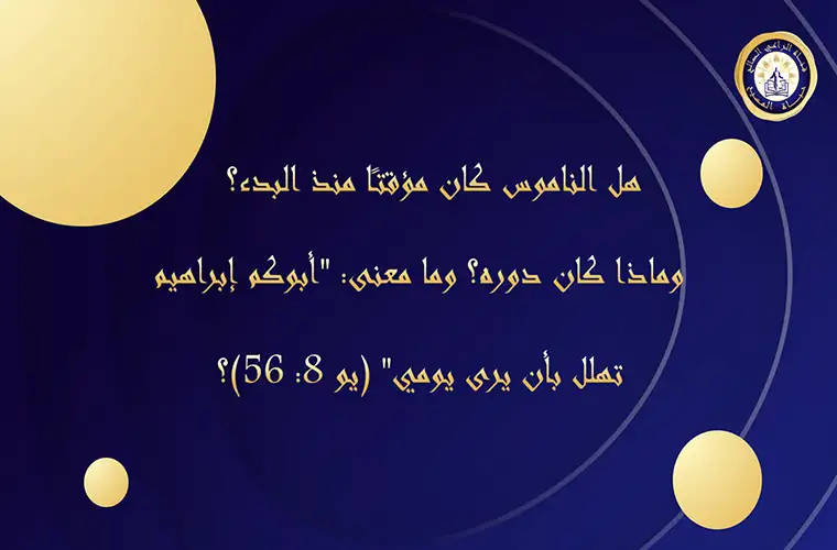 هل الناموس كان مؤقتًا منذ البدء؟ وماذا كان دوره؟ وما معنى: "أبوكم إبراهيم تهلل بأن يرى يومي" (يو 8: 56)؟