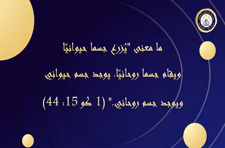 ما معنى "يُزرع جسمًا حيوانيًا ويقام جسما روحانيًا. يوجد جسم حيواني ويوجد جسم روحاني." (1 كو 15: 44).