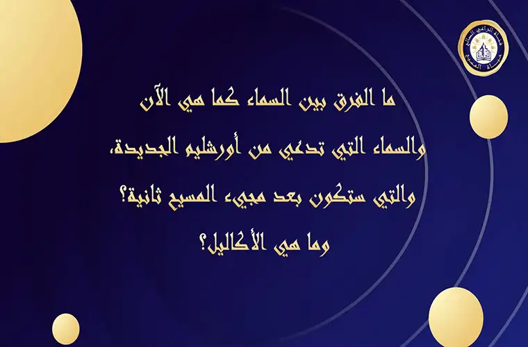 ما الفرق بين السماء الآن والسماء التي تدعي من أورشليم الجديدة، والتي ستكون بعد مجيء المسيح ثانية؟