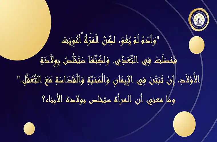 "ولكنها ستخلص بولادة الأولاد" (1 تي 2: 14-15)، ما معني أن المرأة ستخلص بولادة الأبناء؟