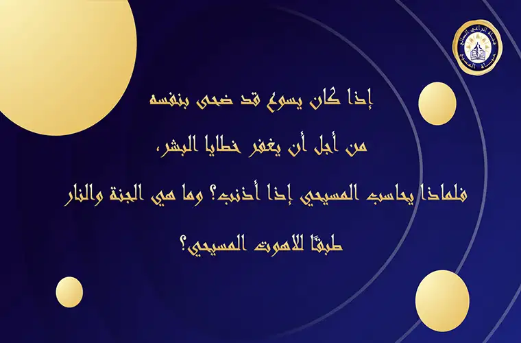 إذا كان يسوع قد ضحى بنفسه من أجل أن يغفر خطايا البشر، فلماذا يحاسب المسيحي إذا أذنب؟ وما هي النار؟