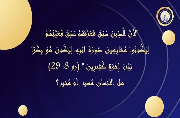 "لأن الذين سبق فعرفهم سبق فعينهم ليكونوا مشابهين صورة ابنه" (رو 8: 29)، هل الإنسان مُسير أم مُخير؟