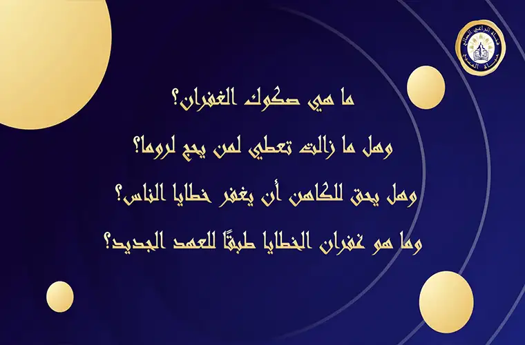 ما هي صكوك الغفران؟ وهل ما زالت تعطي لمن يحج لروما؟ وهل يحق للكاهن أن يغفر خطايا الناس؟ وما هو غفران الخطايا طبقًا للعهد الجديد؟