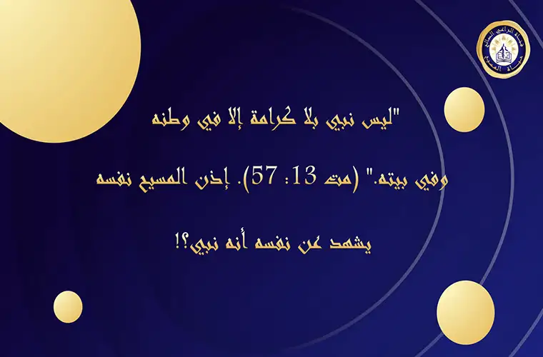 "ليس نبي بلا كرامة إلا في وطنه وفي بيته." (مت 13: 57). إذن المسيح نفسه يشهد عن نفسه أنه نبي؟!