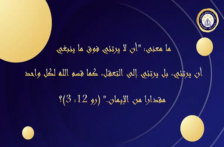 ما معنى الآية: "فإني أقول بالنعمة المعطاة لي، لكل من هو بينكم: أن لا يرتئي فوق ما ينبغي أن يرتئي، بل يرتئي إلى التعقل، كما قسم الله لكل واحد مقدارا من الإيمان." (رو 12: 3)؟ 