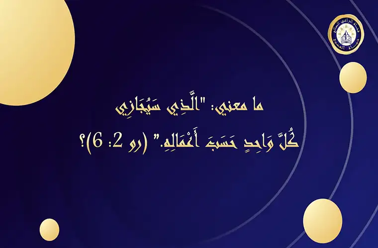 ما معنى: "الذي سيجازي كل واحد حسب أعماله." (رو 2: 6)؟