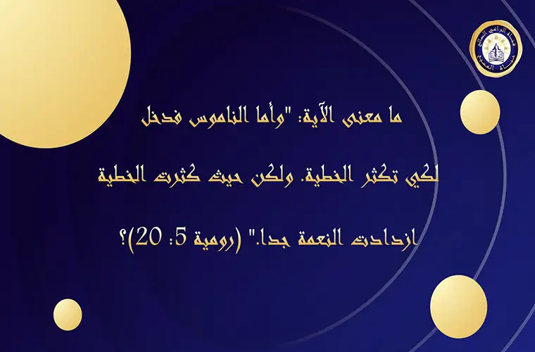 ما معنى الآية: "وأما الناموس فدخل لكي تكثر الخطية ولكن حيث كثرت الخطية ازدادت النعمة جدا." (رو 5: 20)؟