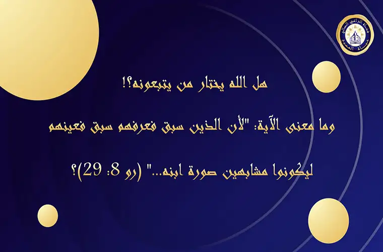 هل الله يختار من يتبعونه؟! وما معنى الآية: "لأن الذين سبق فعرفهم سبق فعينهم ليكونوا مشابهين صورة ابنه..." (رو 8: 29)؟ 