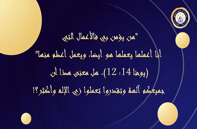 "من يؤمن بي فالأعمال التي أنا أعملها يعملها هو أيضا، ويعمل أعظم منها" (يوحنا 14: 12)، هل معنى هذا أن جميعكم آلهة وتقدروا تعملوا زي الإله وأكثر؟!