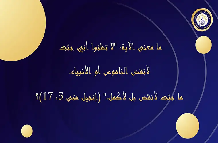 ما معنى الآية: "لا تظنوا أني جئت لأنقض الناموس أو الأنبياء. ما جئت لأنقض بل لأكمل." (مت 5: 17)؟