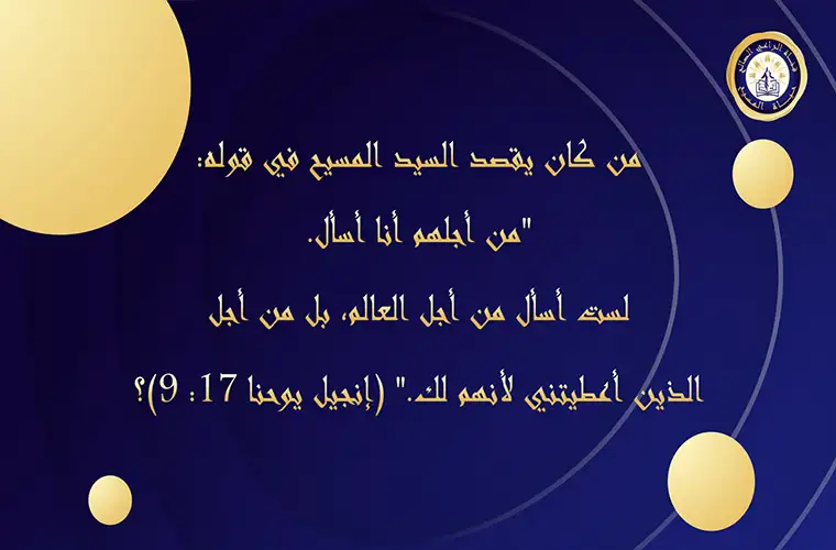 من كان يقصد السيد المسيح: "من أجلهم أنا أسأل. لست أسأل من أجل العالم، بل من أجل الذين أعطيتني"؟